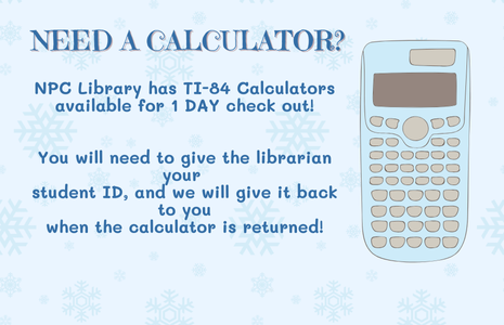 Need a calculator? NPC Library has TI-84 Calculators available for 1 DAY check out! You will need to give the librarian your student ID, and we will give it back to you when the calculator is returned!
